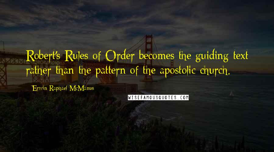 Erwin Raphael McManus Quotes: Robert's Rules of Order becomes the guiding text rather than the pattern of the apostolic church.