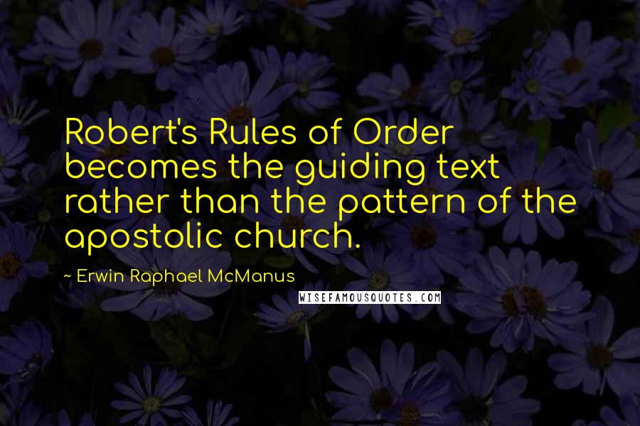 Erwin Raphael McManus Quotes: Robert's Rules of Order becomes the guiding text rather than the pattern of the apostolic church.