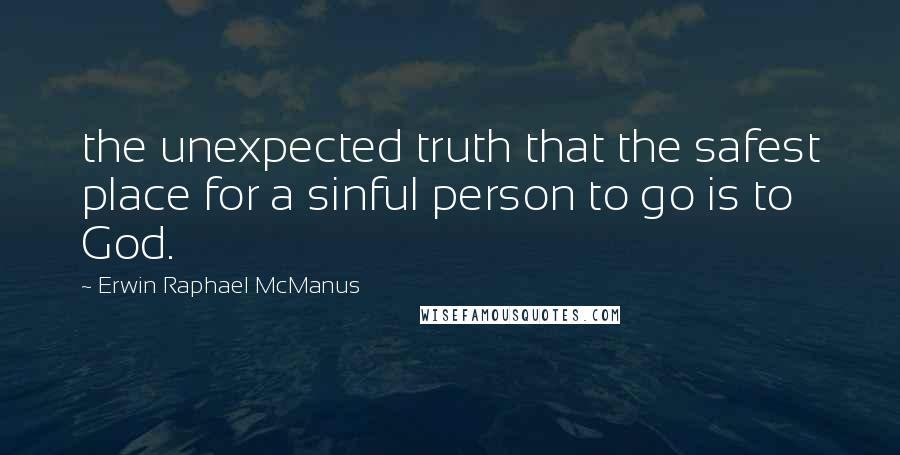 Erwin Raphael McManus Quotes: the unexpected truth that the safest place for a sinful person to go is to God.