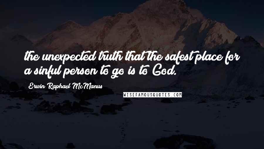Erwin Raphael McManus Quotes: the unexpected truth that the safest place for a sinful person to go is to God.