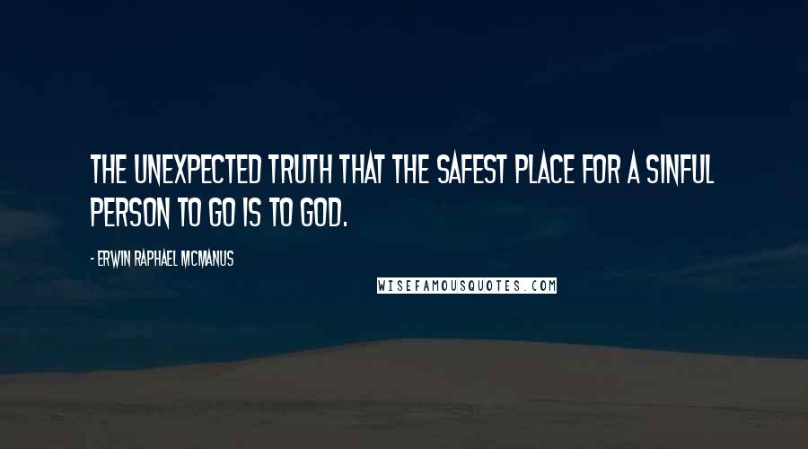 Erwin Raphael McManus Quotes: the unexpected truth that the safest place for a sinful person to go is to God.