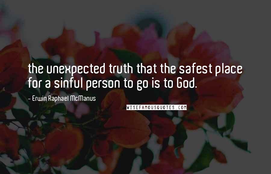 Erwin Raphael McManus Quotes: the unexpected truth that the safest place for a sinful person to go is to God.