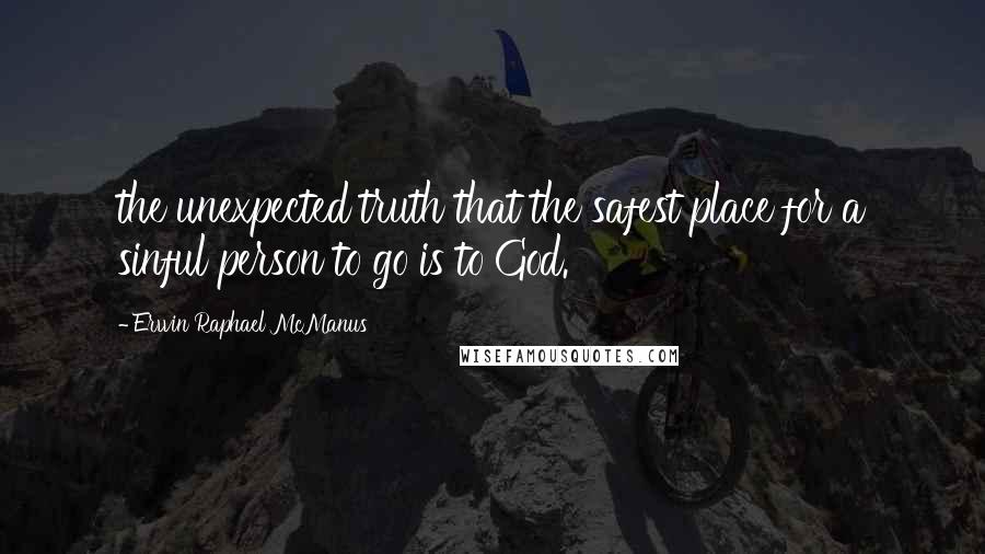 Erwin Raphael McManus Quotes: the unexpected truth that the safest place for a sinful person to go is to God.