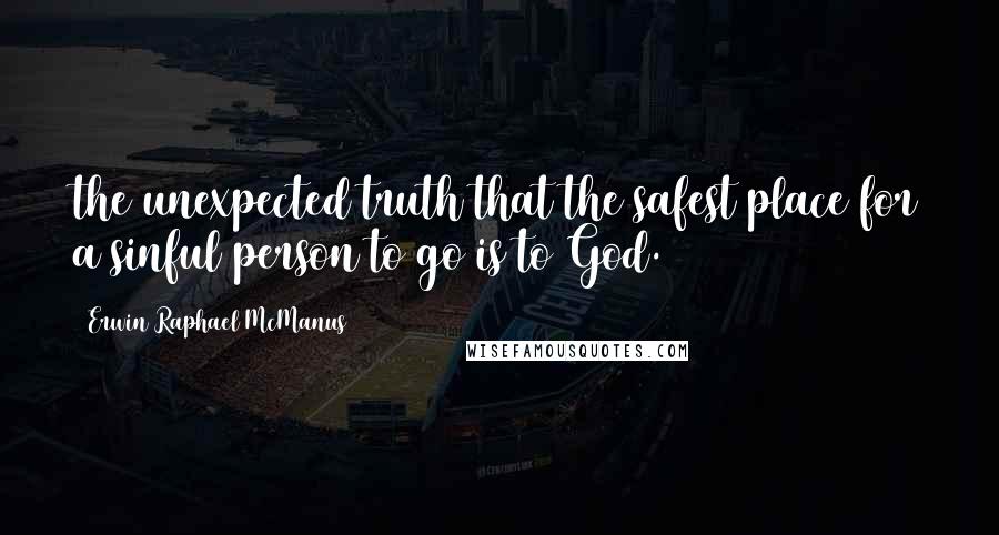 Erwin Raphael McManus Quotes: the unexpected truth that the safest place for a sinful person to go is to God.