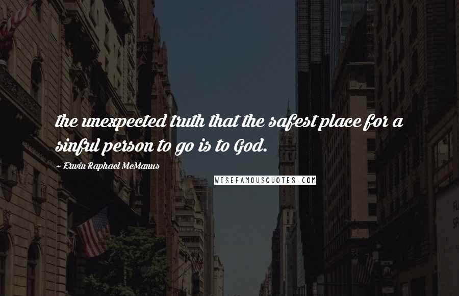 Erwin Raphael McManus Quotes: the unexpected truth that the safest place for a sinful person to go is to God.