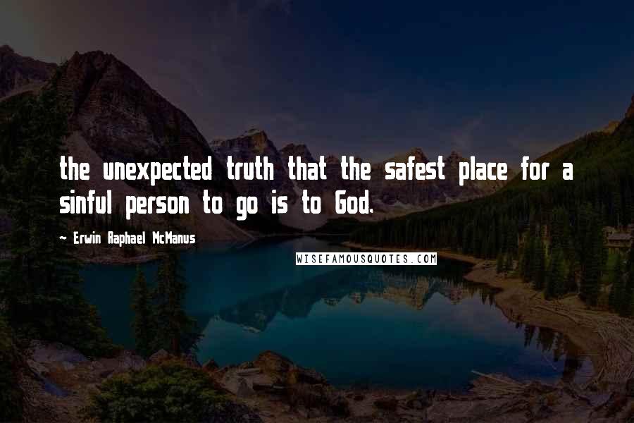 Erwin Raphael McManus Quotes: the unexpected truth that the safest place for a sinful person to go is to God.