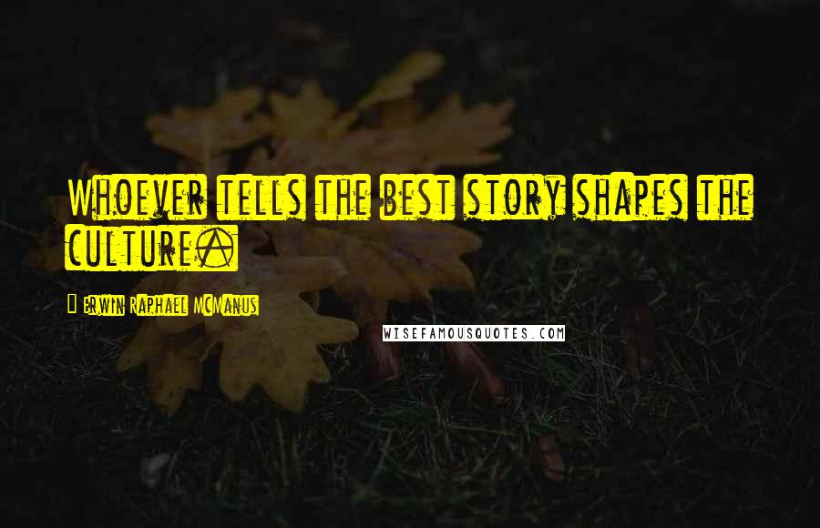 Erwin Raphael McManus Quotes: Whoever tells the best story shapes the culture.