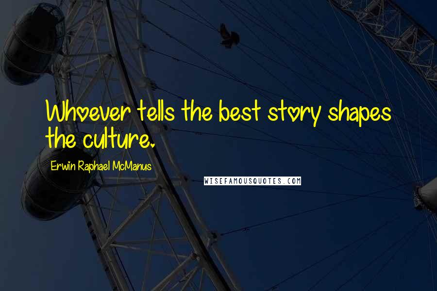 Erwin Raphael McManus Quotes: Whoever tells the best story shapes the culture.