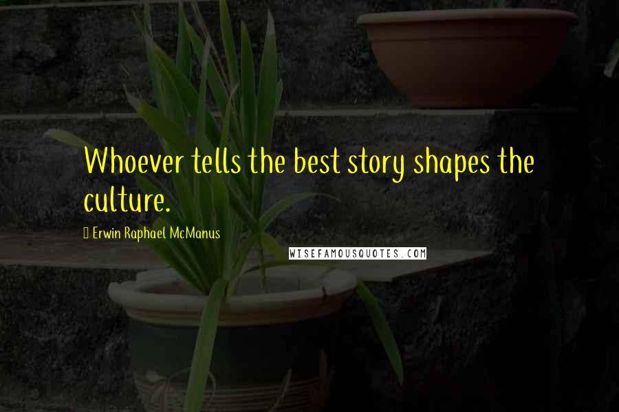 Erwin Raphael McManus Quotes: Whoever tells the best story shapes the culture.