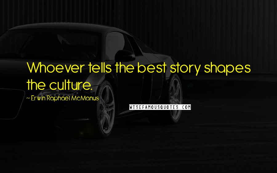 Erwin Raphael McManus Quotes: Whoever tells the best story shapes the culture.