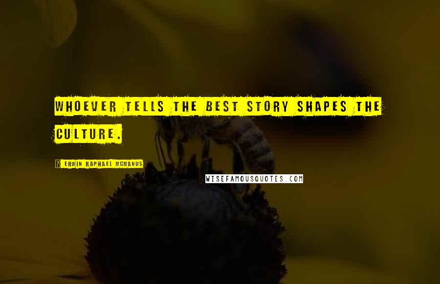 Erwin Raphael McManus Quotes: Whoever tells the best story shapes the culture.