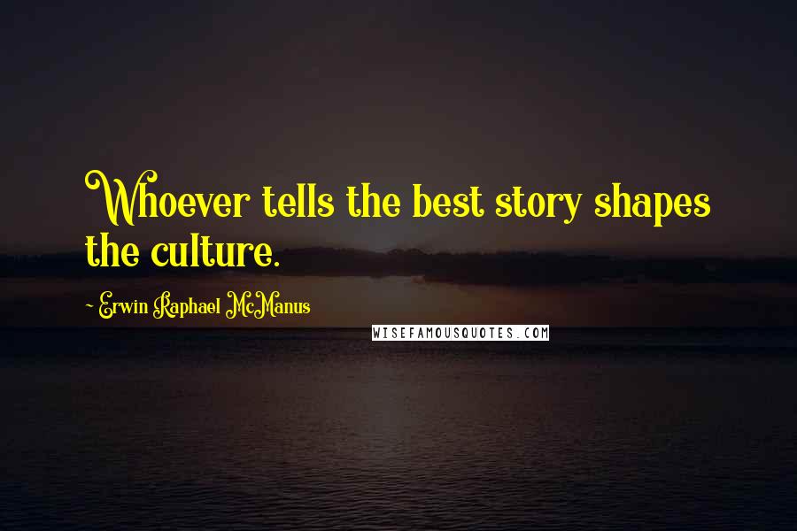 Erwin Raphael McManus Quotes: Whoever tells the best story shapes the culture.