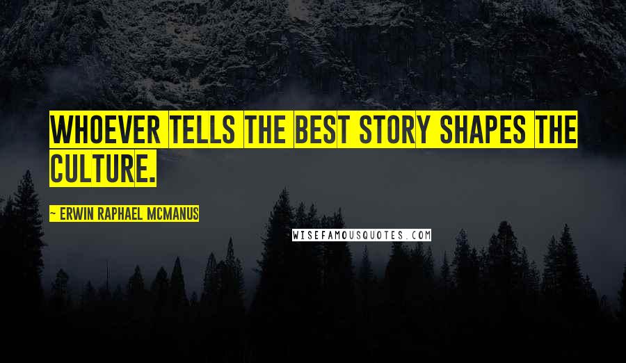 Erwin Raphael McManus Quotes: Whoever tells the best story shapes the culture.