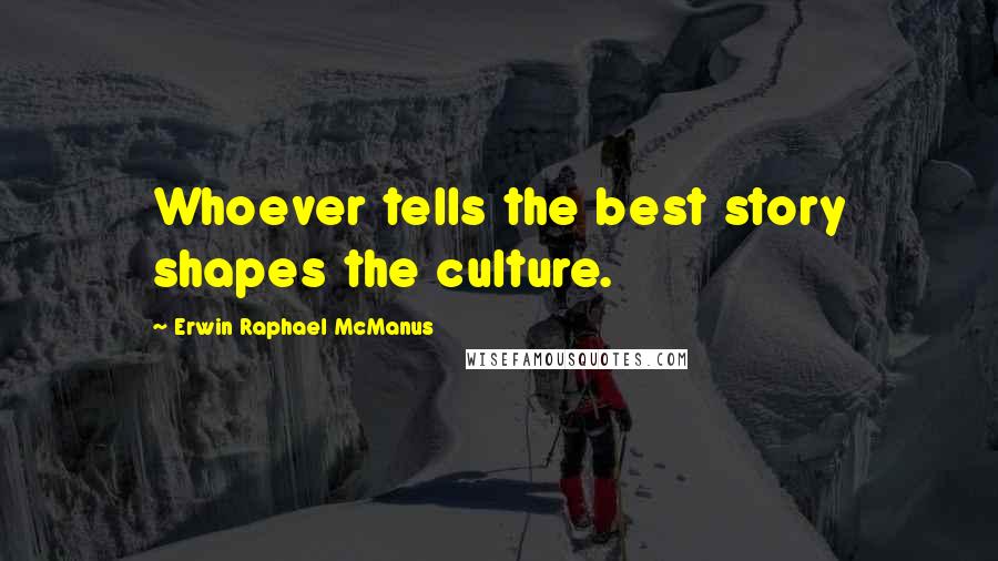 Erwin Raphael McManus Quotes: Whoever tells the best story shapes the culture.