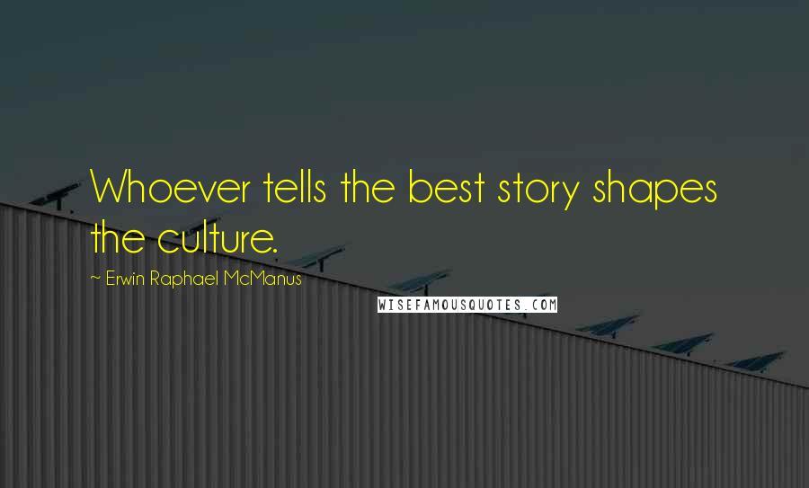 Erwin Raphael McManus Quotes: Whoever tells the best story shapes the culture.