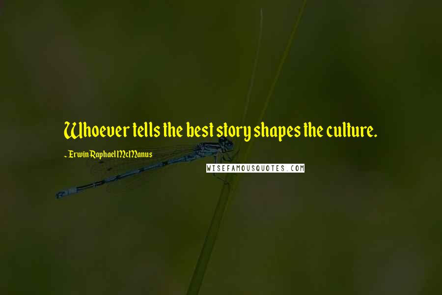 Erwin Raphael McManus Quotes: Whoever tells the best story shapes the culture.