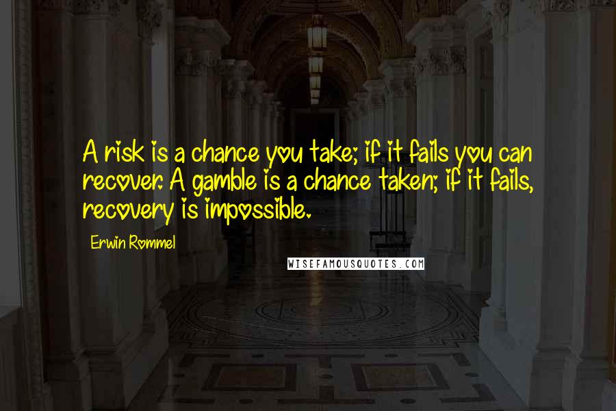 Erwin Rommel Quotes: A risk is a chance you take; if it fails you can recover. A gamble is a chance taken; if it fails, recovery is impossible.