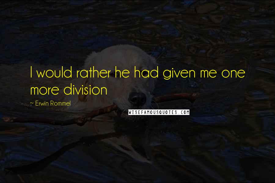 Erwin Rommel Quotes: I would rather he had given me one more division