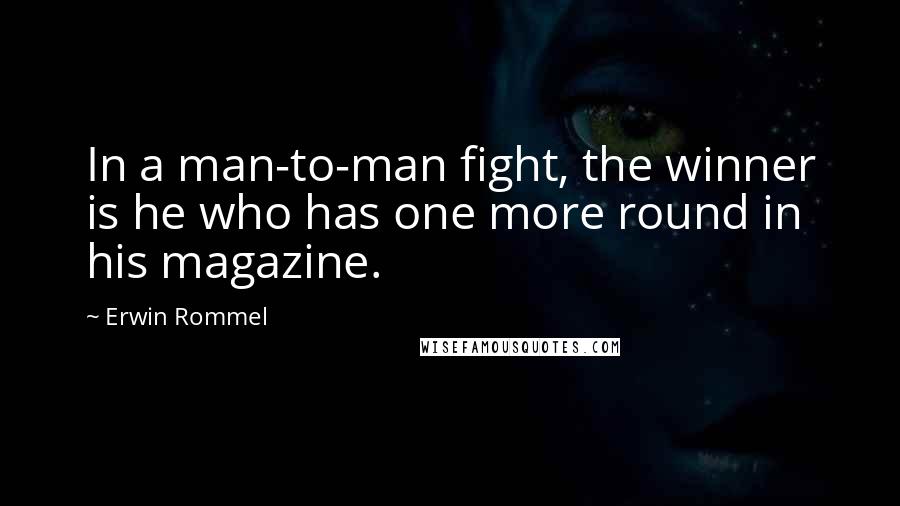 Erwin Rommel Quotes: In a man-to-man fight, the winner is he who has one more round in his magazine.