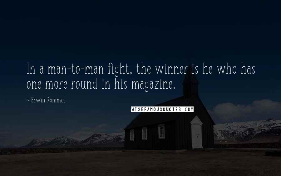 Erwin Rommel Quotes: In a man-to-man fight, the winner is he who has one more round in his magazine.