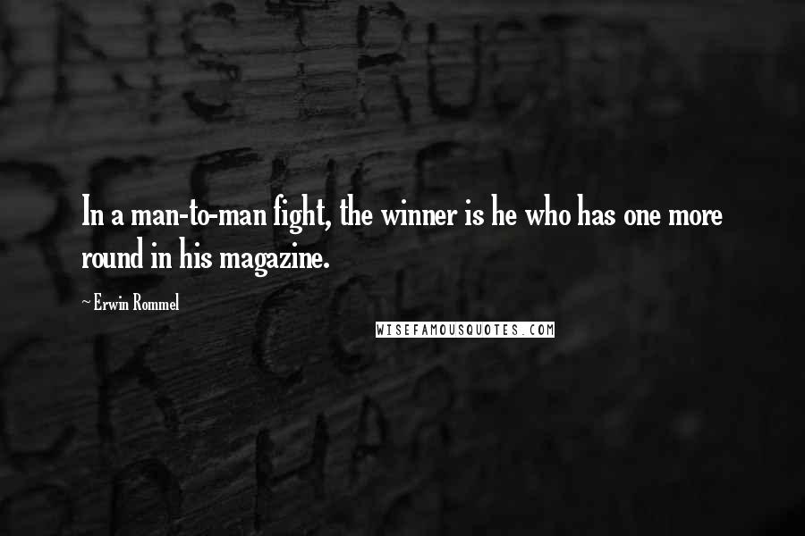 Erwin Rommel Quotes: In a man-to-man fight, the winner is he who has one more round in his magazine.