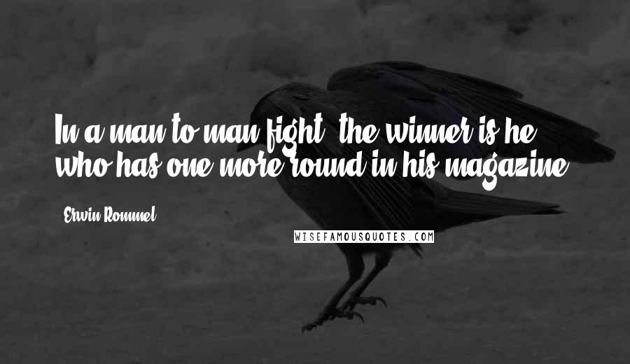 Erwin Rommel Quotes: In a man-to-man fight, the winner is he who has one more round in his magazine.