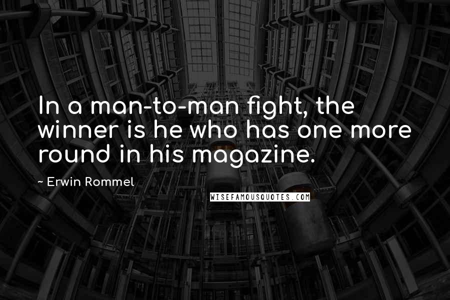 Erwin Rommel Quotes: In a man-to-man fight, the winner is he who has one more round in his magazine.