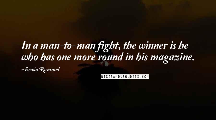 Erwin Rommel Quotes: In a man-to-man fight, the winner is he who has one more round in his magazine.