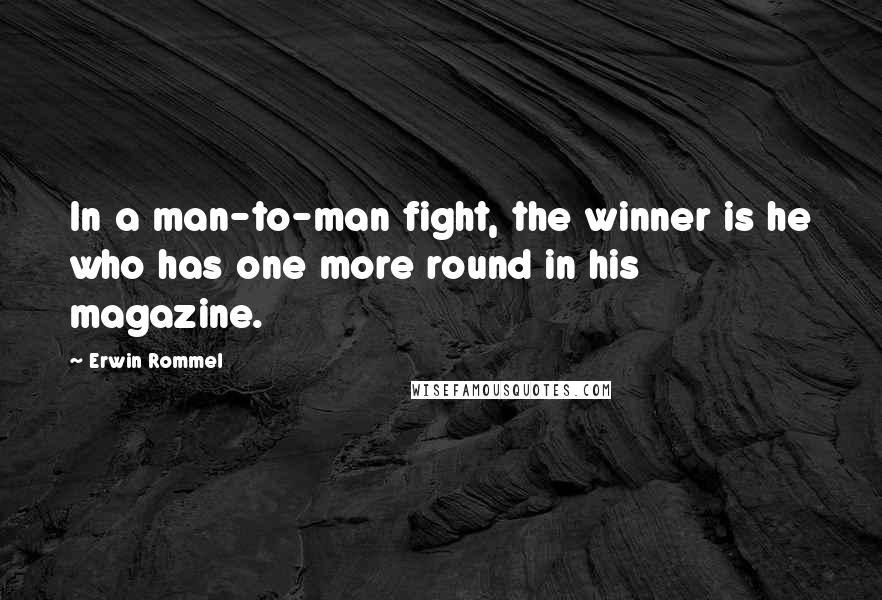 Erwin Rommel Quotes: In a man-to-man fight, the winner is he who has one more round in his magazine.