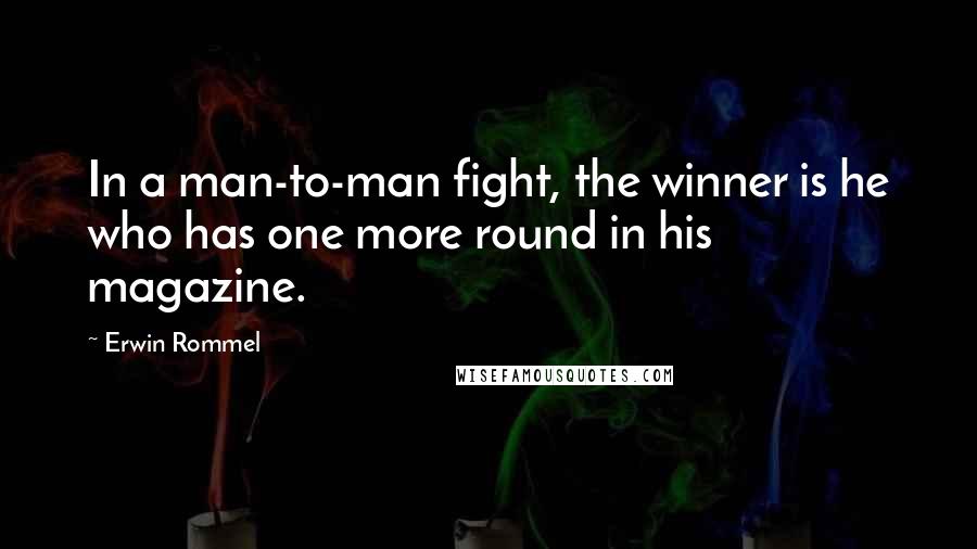 Erwin Rommel Quotes: In a man-to-man fight, the winner is he who has one more round in his magazine.