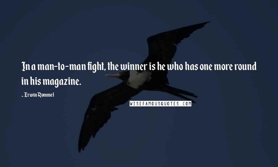 Erwin Rommel Quotes: In a man-to-man fight, the winner is he who has one more round in his magazine.