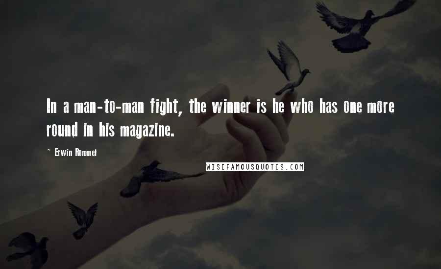 Erwin Rommel Quotes: In a man-to-man fight, the winner is he who has one more round in his magazine.