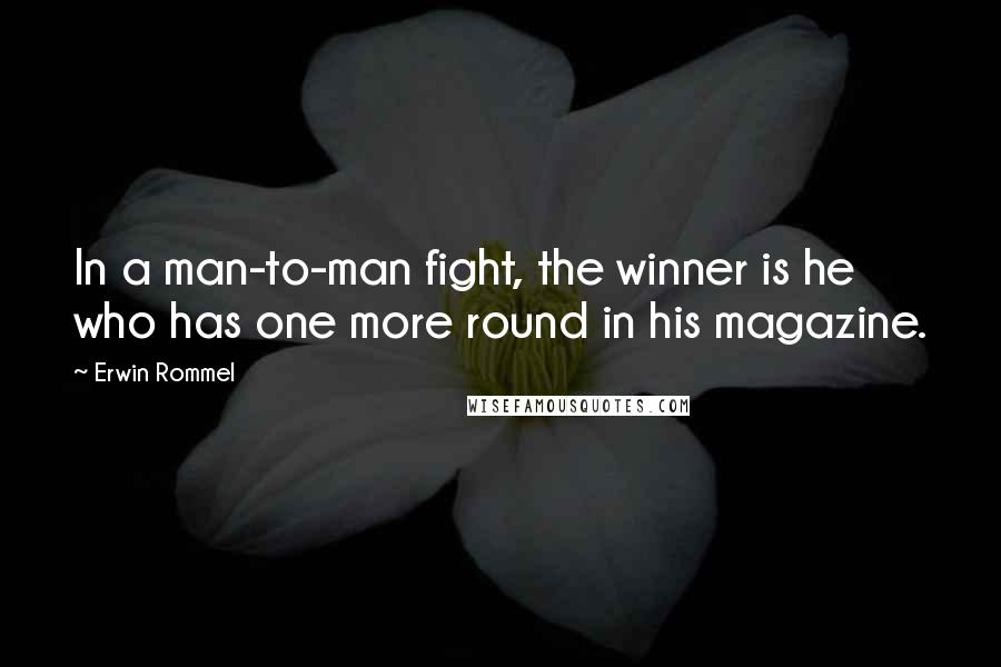 Erwin Rommel Quotes: In a man-to-man fight, the winner is he who has one more round in his magazine.