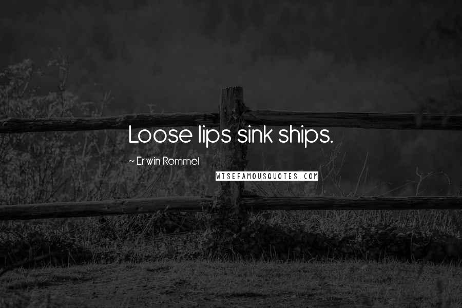 Erwin Rommel Quotes: Loose lips sink ships.