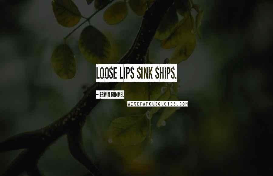 Erwin Rommel Quotes: Loose lips sink ships.