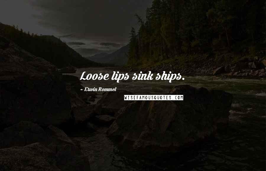 Erwin Rommel Quotes: Loose lips sink ships.