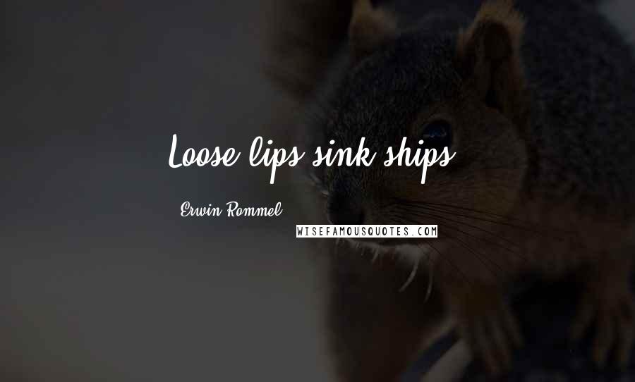 Erwin Rommel Quotes: Loose lips sink ships.