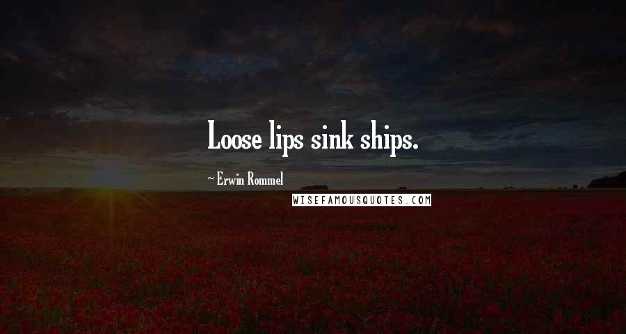 Erwin Rommel Quotes: Loose lips sink ships.