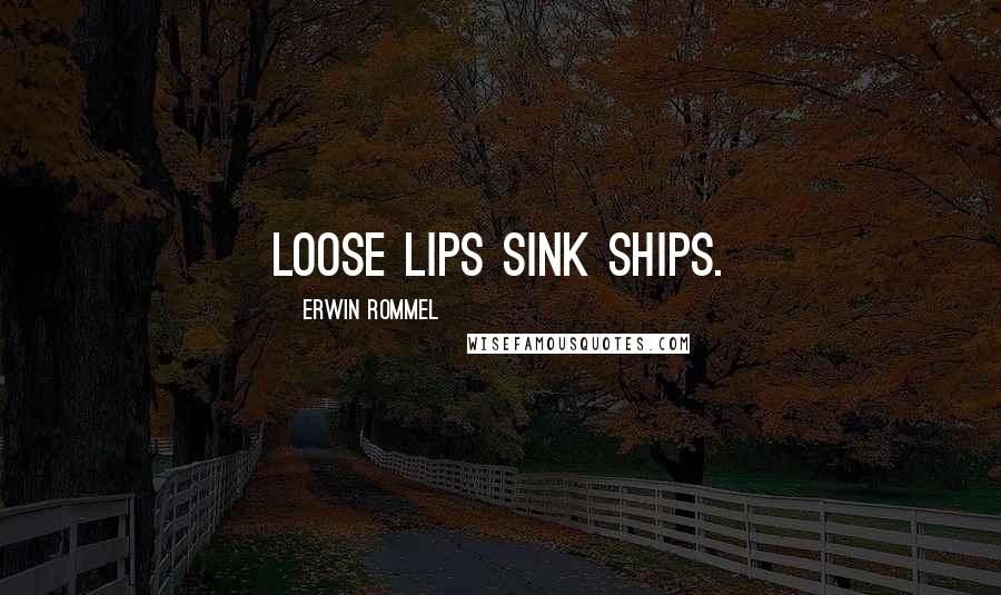 Erwin Rommel Quotes: Loose lips sink ships.