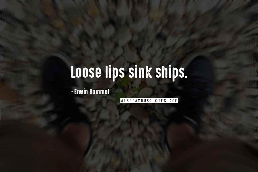 Erwin Rommel Quotes: Loose lips sink ships.