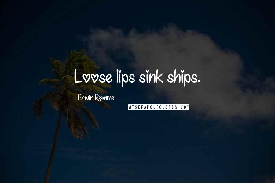 Erwin Rommel Quotes: Loose lips sink ships.