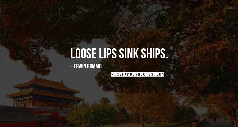 Erwin Rommel Quotes: Loose lips sink ships.