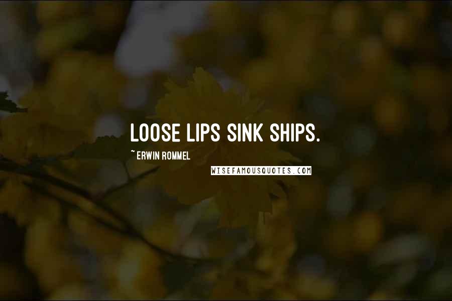 Erwin Rommel Quotes: Loose lips sink ships.