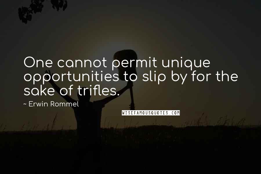 Erwin Rommel Quotes: One cannot permit unique opportunities to slip by for the sake of trifles.