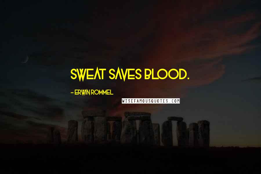 Erwin Rommel Quotes: Sweat saves blood.