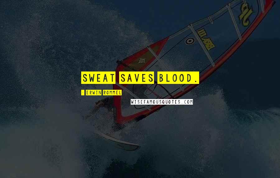 Erwin Rommel Quotes: Sweat saves blood.