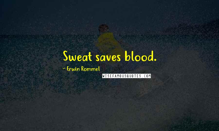 Erwin Rommel Quotes: Sweat saves blood.