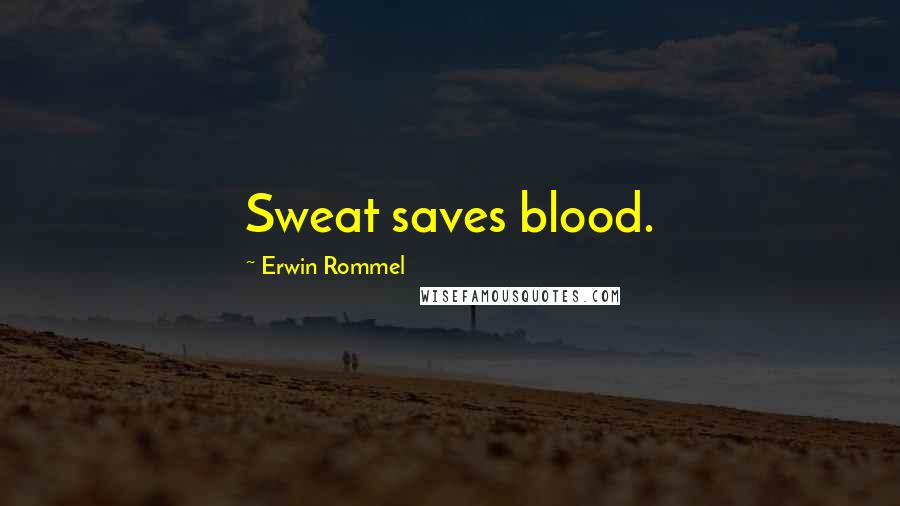 Erwin Rommel Quotes: Sweat saves blood.