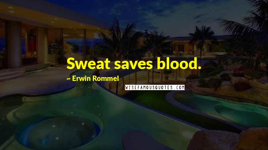 Erwin Rommel Quotes: Sweat saves blood.