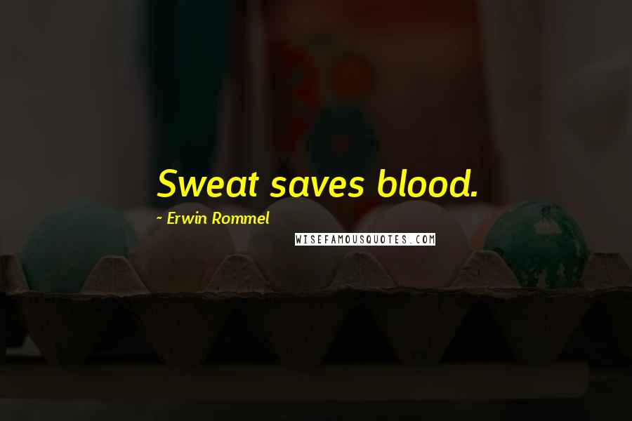 Erwin Rommel Quotes: Sweat saves blood.